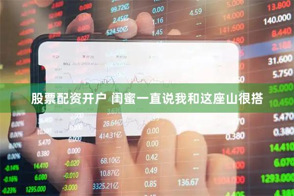 股票配资开户 闺蜜一直说我和这座山很搭