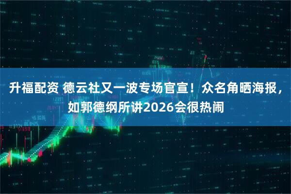 升福配资 德云社又一波专场官宣！众名角晒海报，如郭德纲所讲2026会很热闹