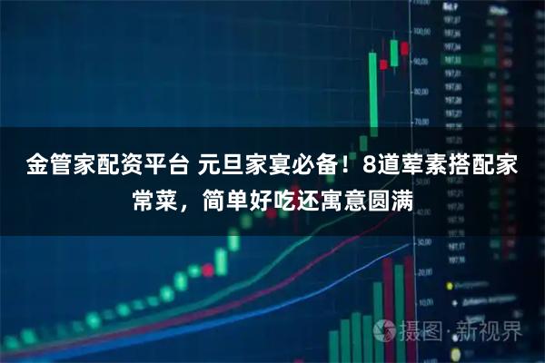 金管家配资平台 元旦家宴必备！8道荤素搭配家常菜，简单好吃还寓意圆满