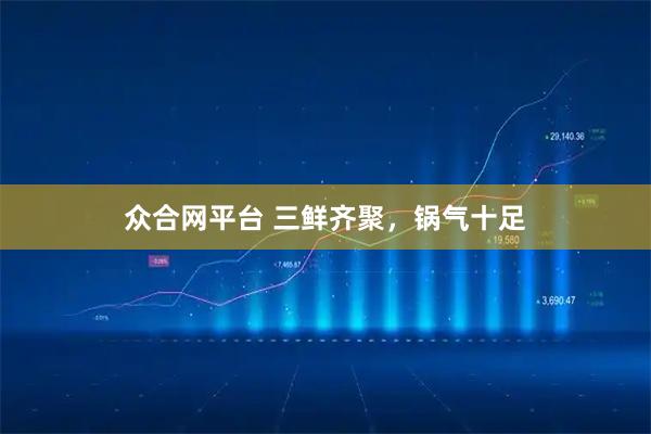 众合网平台 三鲜齐聚，锅气十足