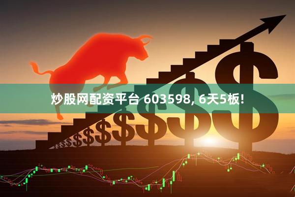 炒股网配资平台 603598, 6天5板!