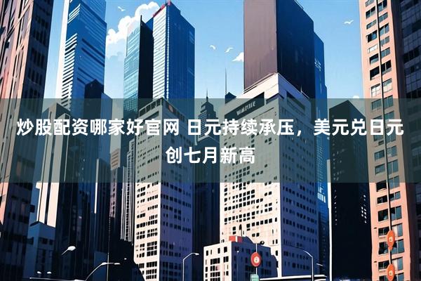 炒股配资哪家好官网 日元持续承压，美元兑日元创七月新高