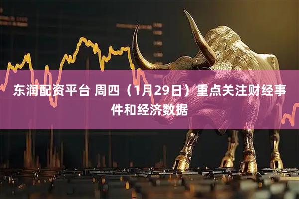东润配资平台 周四（1月29日）重点关注财经事件和经济数据