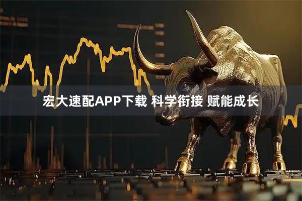 宏大速配APP下载 科学衔接 赋能成长